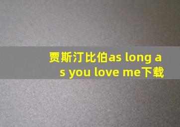 贾斯汀比伯as long as you love me下载